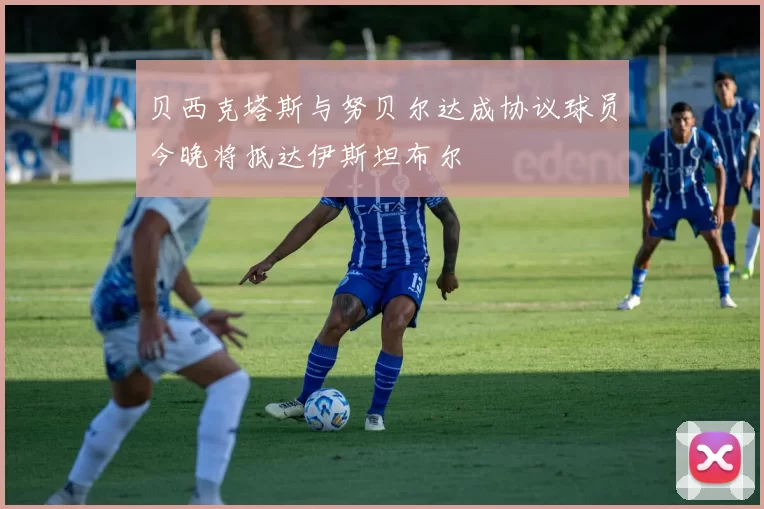 贝西克塔斯与努贝尔达成协议球员今晚将抵达伊斯坦布尔