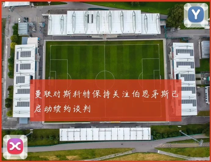 曼联对斯科特保持关注伯恩茅斯已启动续约谈判