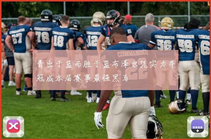 青出于蓝而胜于蓝布泽尔凭实力夺冠成本届赛事最强黑马