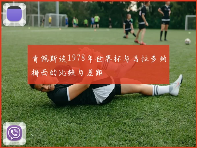 肯佩斯谈1978年世界杯与马拉多纳梅西的比较与差距