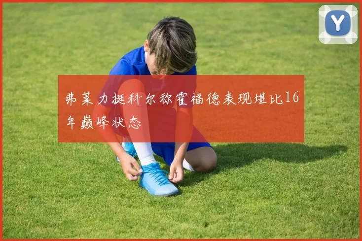 弗莱力挺科尔称霍福德表现堪比16年巅峰状态
