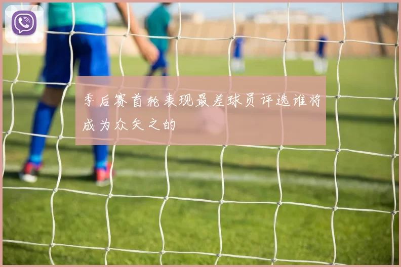 季后赛首轮表现最差球员评选谁将成为众矢之的