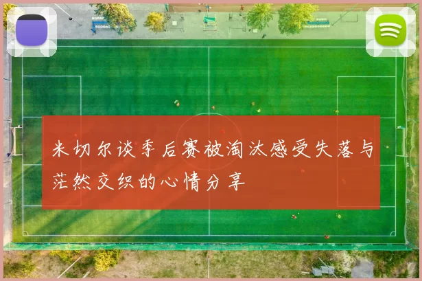 米切尔谈季后赛被淘汰感受失落与茫然交织的心情分享