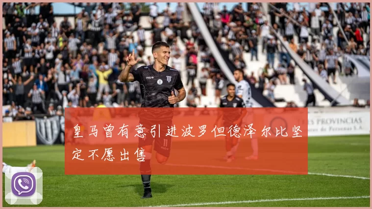 皇马曾有意引进波罗但德泽尔比坚定不愿出售