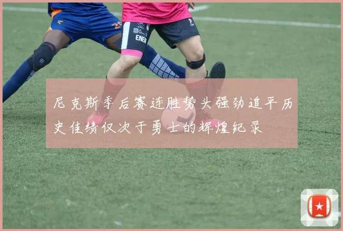 尼克斯季后赛连胜势头强劲追平历史佳绩仅次于勇士的辉煌纪录