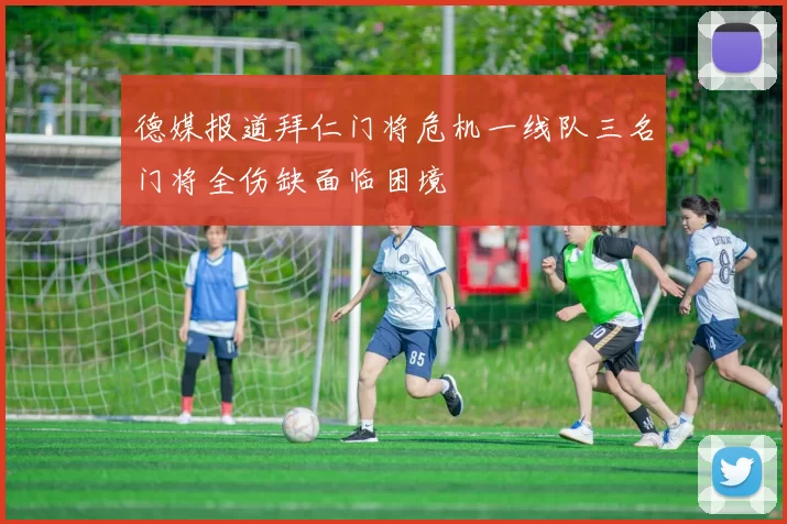 德媒报道拜仁门将危机一线队三名门将全伤缺面临困境