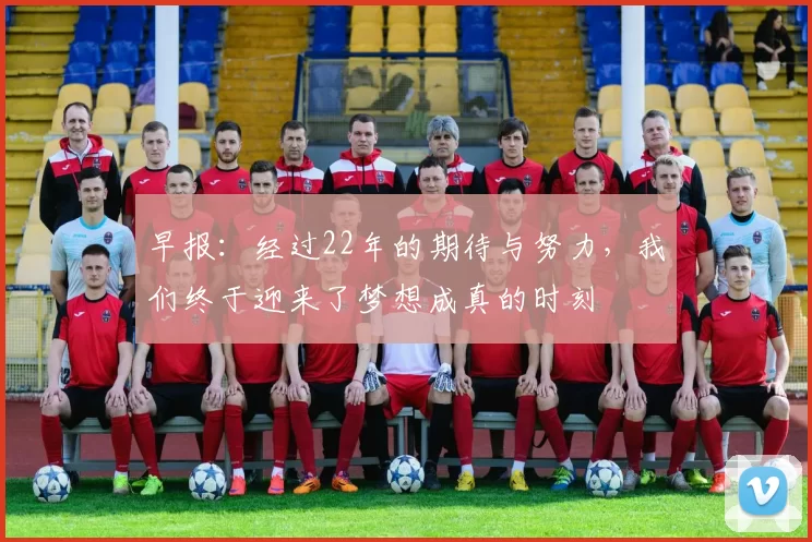 早报：经过22年的期待与努力，我们终于迎来了梦想成真的时刻