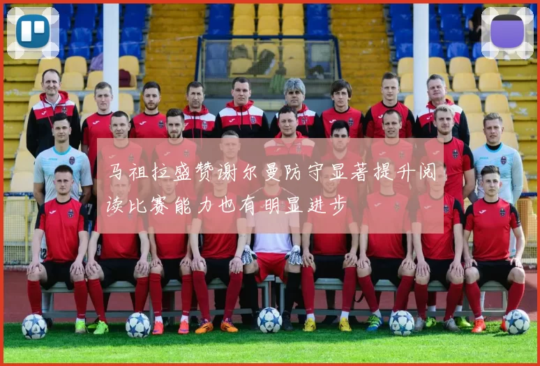 马祖拉盛赞谢尔曼防守显著提升阅读比赛能力也有明显进步