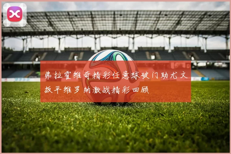 弗拉霍维奇精彩任意球破门助尤文扳平维罗纳激战精彩回顾